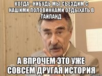 Когда - нибудь мы съездим с нашими половинками отдыхать в Тайланд А впрочем это уже совсем другая история