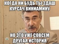 КОГДА НИ БУДЬ ТЫ ЗДАШ КУРСАЧ ВИНИАМИНУ НО ЭТО УЖЕ СОВСЕМ ДРУГАЯ ИСТОРИЯ