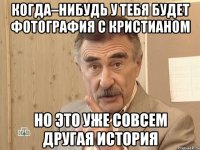 КОГДА–НИБУДЬ У ТЕБЯ БУДЕТ ФОТОГРАФИЯ С КРИСТИАНОМ НО ЭТО УЖЕ СОВСЕМ ДРУГАЯ ИСТОРИЯ