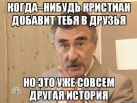 КОГДА–НИБУДЬ КРИСТИАН ДОБАВИТ ТЕБЯ В ДРУЗЬЯ НО ЭТО УЖЕ СОВСЕМ ДРУГАЯ ИСТОРИЯ