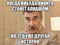 Когда нибудь Никита станет алкашом Но это уже другая история