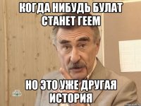 Когда нибудь булат станет геем Но это уже другая история