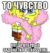 то чувство когда впервые задонатил в Cross Fire