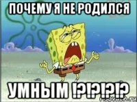 Почему я не родился Умным !?!?!?!?