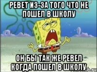 Ревет из-за того что не пошел в школу Он бы так же ревел когда пошел в школу