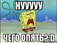 НУУУУУ ЧЕГО ОПЯТЬ?:D