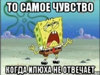 То самое чувство когда Илюха не отвечает