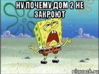 Ну почему дом 2 не закроют 