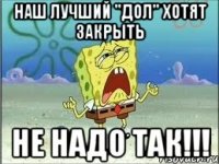 Наш лучший "дол" хотят закрыть не надо так!!!