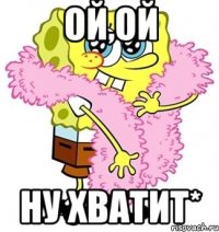 Ой,Ой Ну хватит*