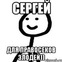 Сергей Для правосеков злодей))