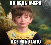 но ведь вчера все работало