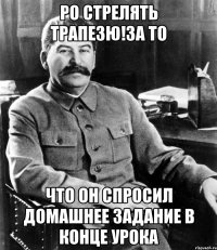 Ро стрелять Трапезю!за то что он спросил домашнее задание в конце урока