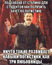 Подсказка от Сталина для студентов как получить зачёт по логистике Ничто так не развивает навыки логистики, как три любовницы.