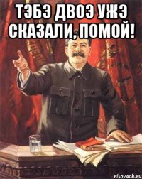 тэбэ двоэ ужэ сказали, помой! 