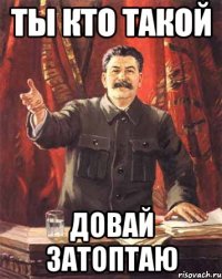 Ты кто такой Довай затоптаю