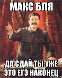 Макс блЯ Да сдай ты уже это ЕГЭ наконец