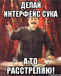 ДЕЛАЙ ИНТЕРФЕЙС СУКА А ТО РАССТРЕЛЯЮ!