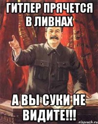 Гитлер прячется в ливнах А вы суки не видите!!!