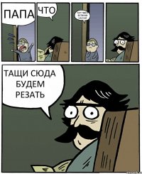 ПАПА ЧТО КОТ ТЕБЕ В БОТИНКИ НАССАЛ ТАЩИ СЮДА БУДЕМ РЕЗАТЬ