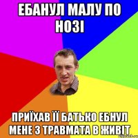 Ебанул малу по нозі Приїхав її батько ебнул мене з травмата в живіт