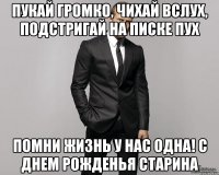 Пукай громко, чихай вслух, подстригай на писке пух помни жизнь у нас одна! с днем рожденья старина