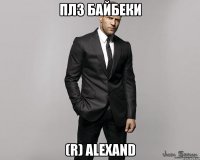 ПЛЗ БАЙБЕКИ (R) ALEXAND