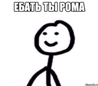 ебать ты рома 