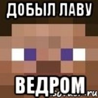 добыл лаву ведром