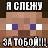 Я слежу За ТОБОЙ!!!