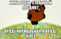 Инна очень странный предмет Вроде нормальная, а вроде и нет