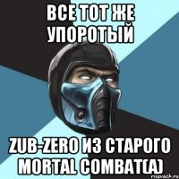 все тот же упоротый zub-zero из старого mortal combat(а)