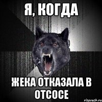 Я, когда Жека отказала в отсосе