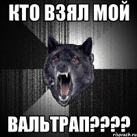 КТО ВЗЯЛ МОЙ ВАЛЬТРАП????