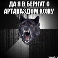 да я в беркут с артаваздом хожу 