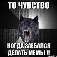 То чувство когда заебался делать мемы !!