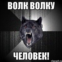 Волк Волку Человек!