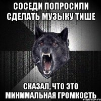 Соседи попросили сделать музыку тише Сказал, что это минимальная громкость