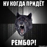 ну когда придёт рембо?!