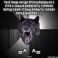 ТВОЁ лицо когда просыпаешься с утра и забыл включить термокс перед сном чтобы помыть голову перед школой:):):) =^_^=