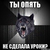 ты опять не сделала уроки?