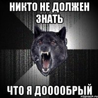 никто не должен знать что я дооообрый