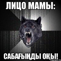 Лицо мамы: Сабағыңды оқы!