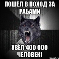 пошёл в поход за рабами увёл 400 000 человек!