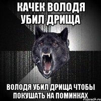 Качек Володя убил дрища Володя убил дрища чтобы покушать на поминках