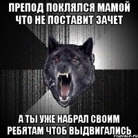 Препод поклялся мамой что не поставит зачет А ты уже набрал своим ребятам чтоб выдвигались