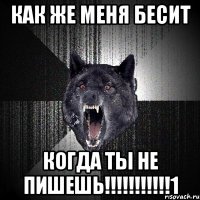 как же меня бесит когда ты не пишешь!!!!!!!!!!!1