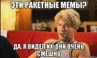 эти ракетные мемы? Да, я видел их, они очень смешно