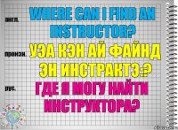 Where can I find an instructor? уэа кэн ай файнд эн инстрактэ:? Где я могу найти инструктора?