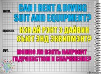 Can I rent a diving suit and equipment? кэн ай рэнт э дайвин сьют энд эквипмэнт? Можно ли взять напрокат гидрокостюм и снаряжение?